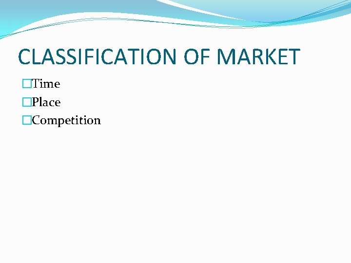 CLASSIFICATION OF MARKET �Time �Place �Competition 