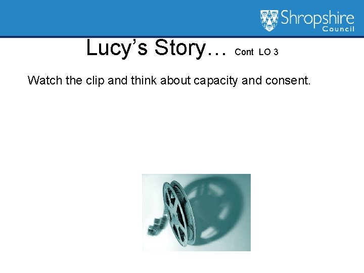 Lucy’s Story… Cont LO 3 Watch the clip and think about capacity and consent.