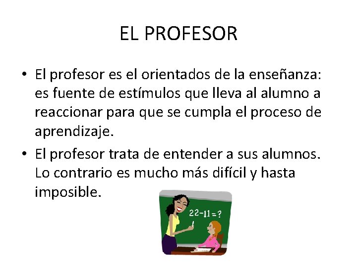 EL PROFESOR • El profesor es el orientados de la enseñanza: es fuente de