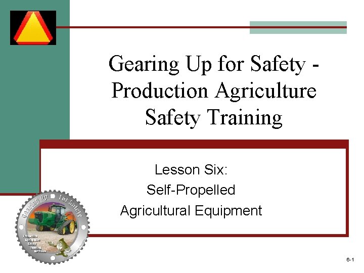 Gearing Up for Safety Production Agriculture Safety Training Lesson Six: Self-Propelled Agricultural Equipment 6