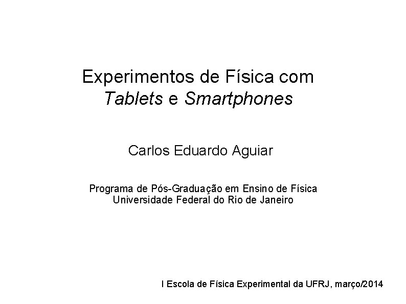 Experimentos de Física com Tablets e Smartphones Carlos Eduardo Aguiar Programa de Pós-Graduação em