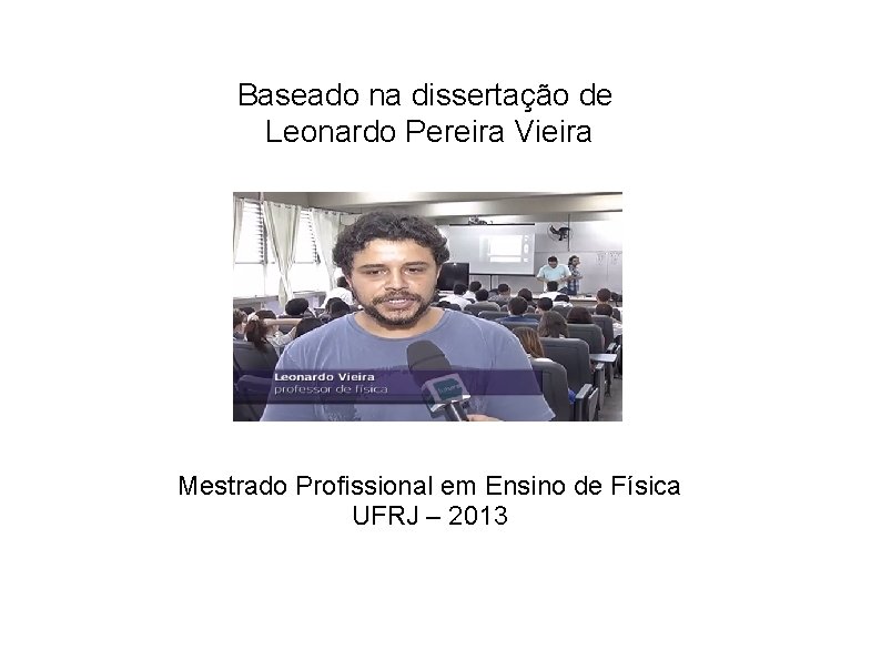 Baseado na dissertação de Leonardo Pereira Vieira Mestrado Profissional em Ensino de Física UFRJ