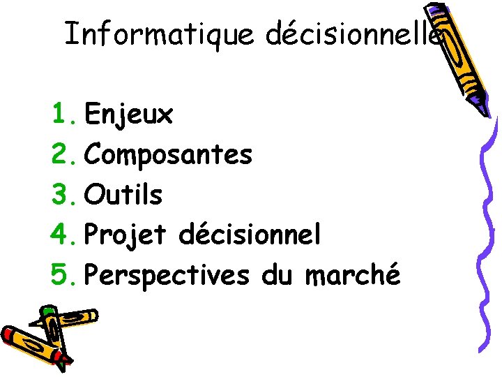 Informatique décisionnelle 1. Enjeux 2. Composantes 3. Outils 4. Projet décisionnel 5. Perspectives du