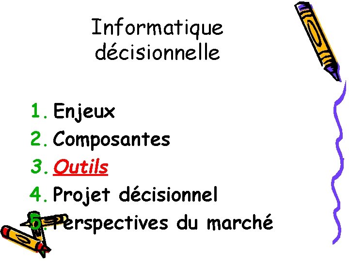 Informatique décisionnelle 1. Enjeux 2. Composantes 3. Outils 4. Projet décisionnel 5. Perspectives du