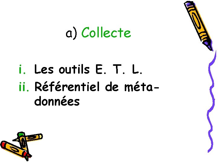 a) Collecte i. Les outils E. T. L. ii. Référentiel de métadonnées 