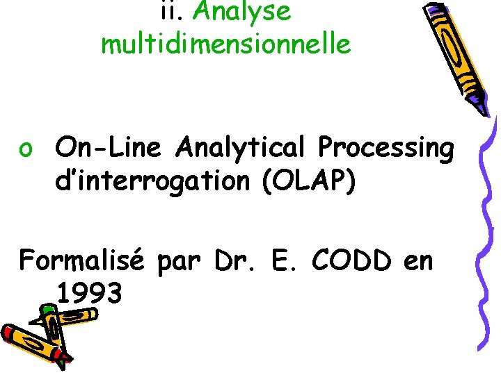 ii. Analyse multidimensionnelle o On-Line Analytical Processing d’interrogation (OLAP) Formalisé par Dr. E. CODD