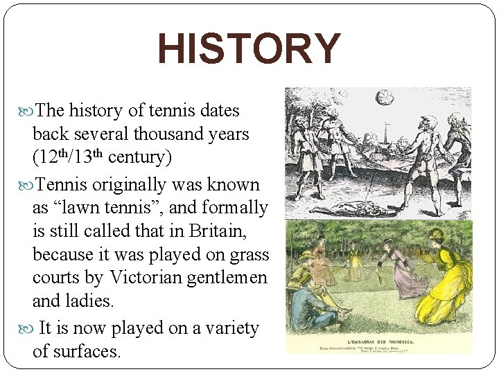 HISTORY The history of tennis dates back several thousand years (12 th/13 th century)