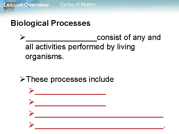 Lesson Overview Cycles of Matter Biological Processes Ø________consist of any and all activities performed