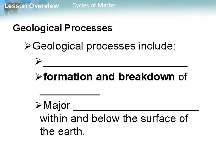 Lesson Overview Cycles of Matter Geological Processes ØGeological processes include: Ø____________ Øformation and breakdown