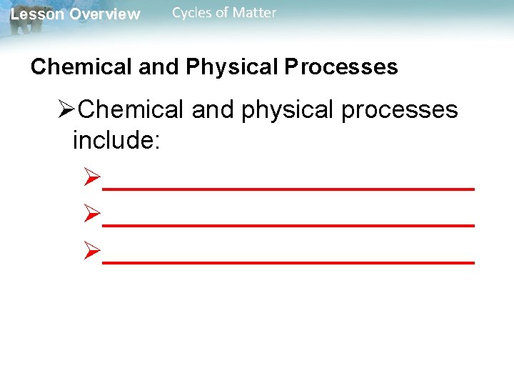 Lesson Overview Cycles of Matter Chemical and Physical Processes ØChemical and physical processes include: