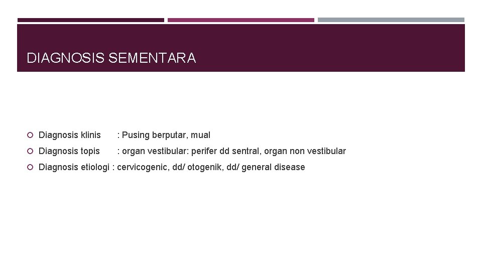 DIAGNOSIS SEMENTARA Diagnosis klinis : Pusing berputar, mual Diagnosis topis : organ vestibular: perifer