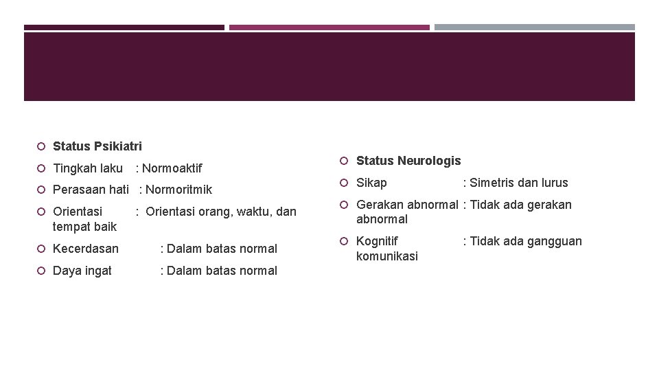  Status Psikiatri Tingkah laku : Normoaktif Perasaan hati : Normoritmik Orientasi : Orientasi