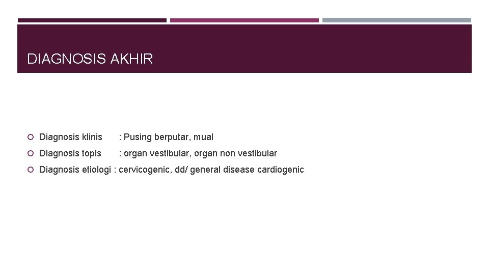 DIAGNOSIS AKHIR Diagnosis klinis : Pusing berputar, mual Diagnosis topis : organ vestibular, organ