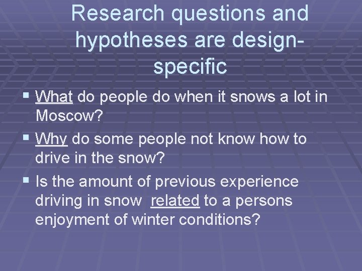 Research questions and hypotheses are designspecific § What do people do when it snows