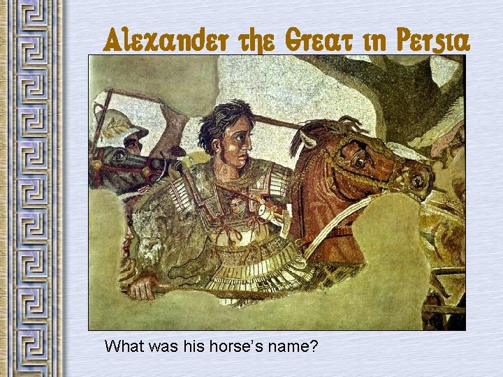 Alexander the Great in Persia What was his horse’s name? 