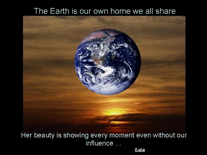 The Earth is our own home we all share Her beauty is showing every