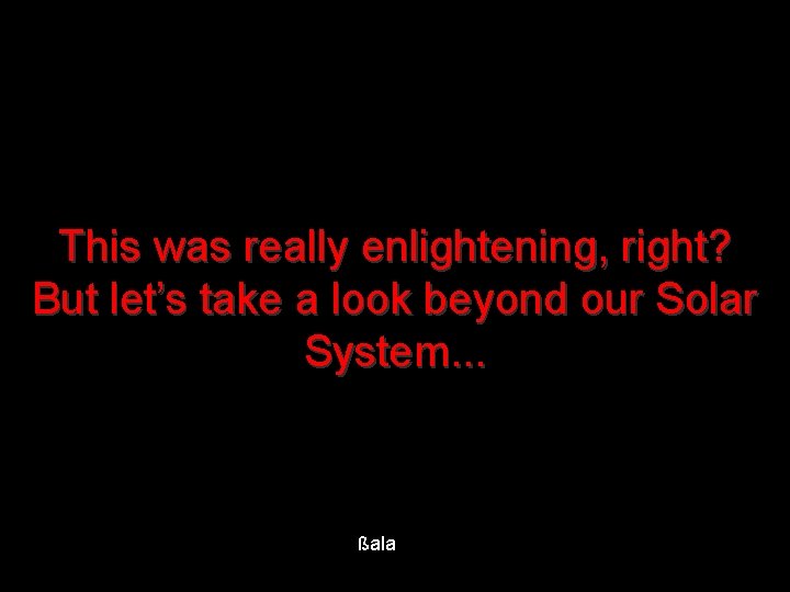 This was really enlightening, right? But let’s take a look beyond our Solar System.