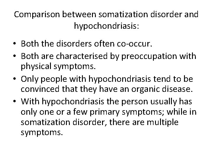 Comparison between somatization disorder and hypochondriasis: • Both the disorders often co-occur. • Both