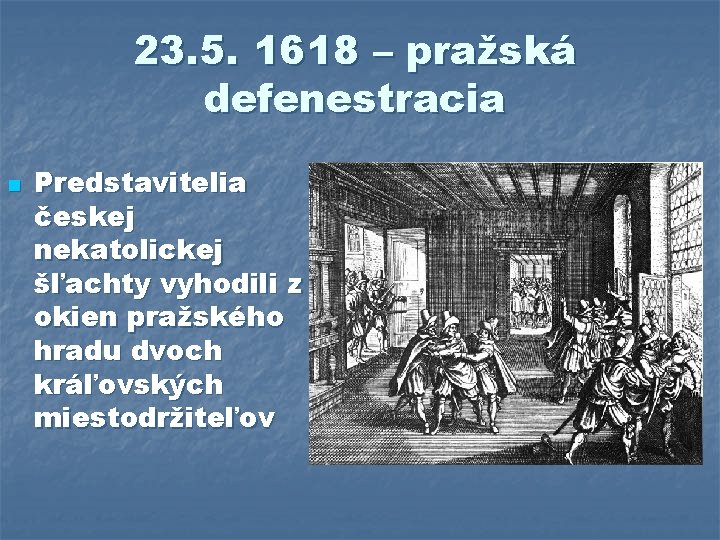 23. 5. 1618 – pražská defenestracia n Predstavitelia českej nekatolickej šľachty vyhodili z okien