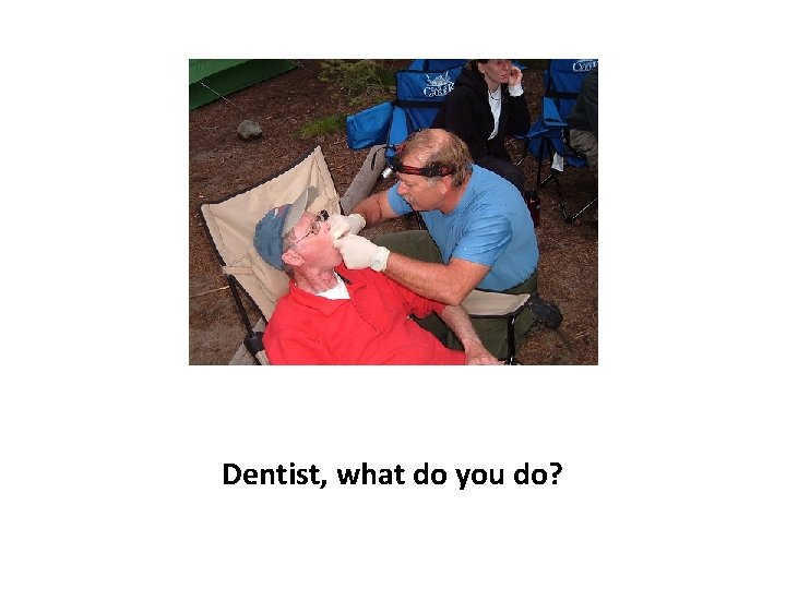 Dentist, what do you do? 