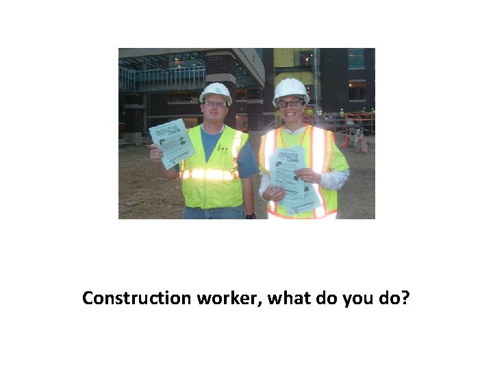 Construction worker, what do you do? 