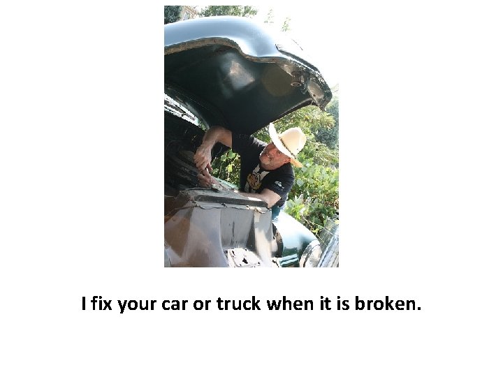 I fix your car or truck when it is broken. 