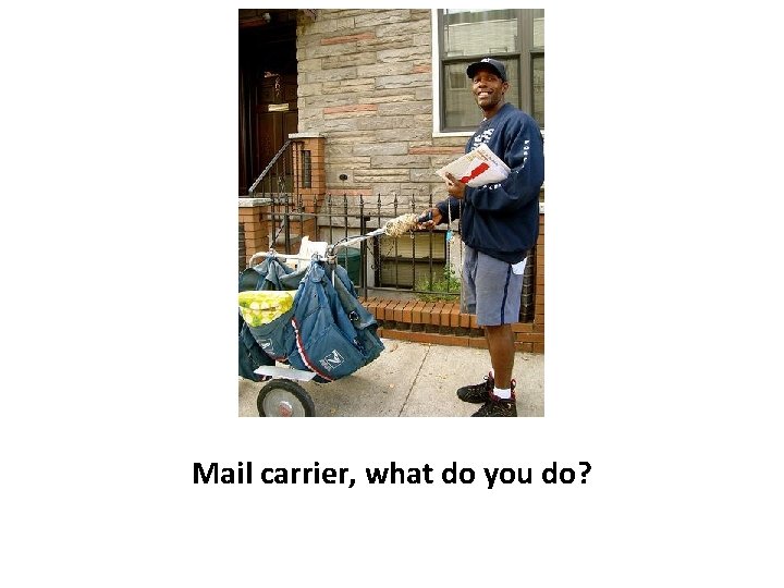 Mail carrier, what do you do? 