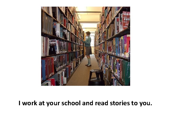 I work at your school and read stories to you. 