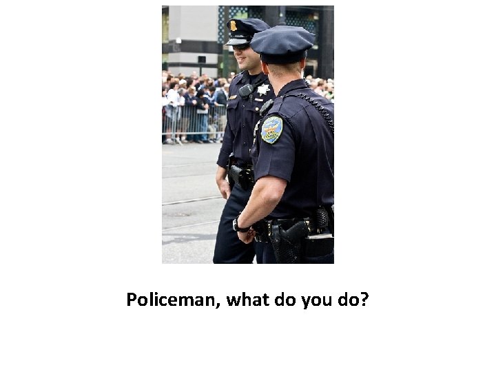 Policeman, what do you do? 