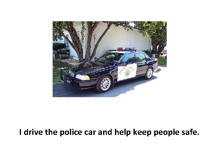 I drive the police car and help keep people safe. 