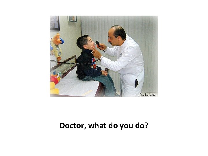 Doctor, what do you do? 