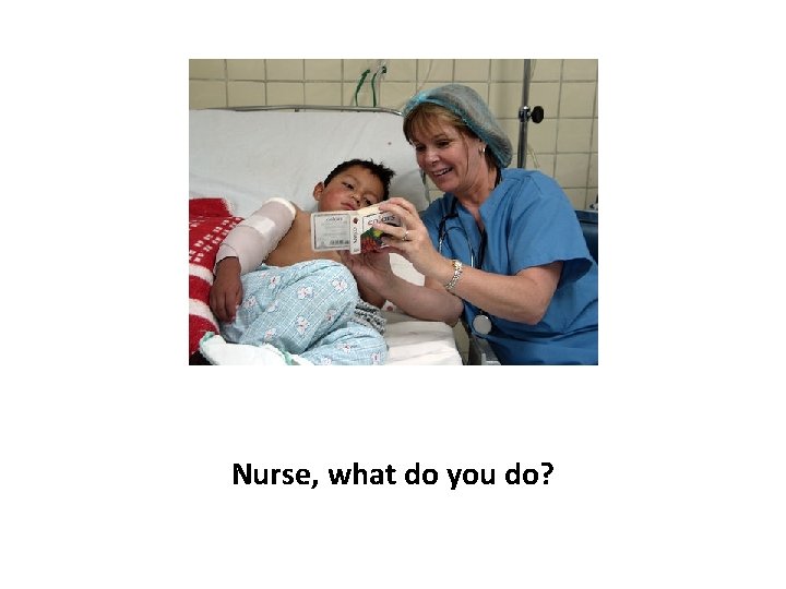 Nurse, what do you do? 