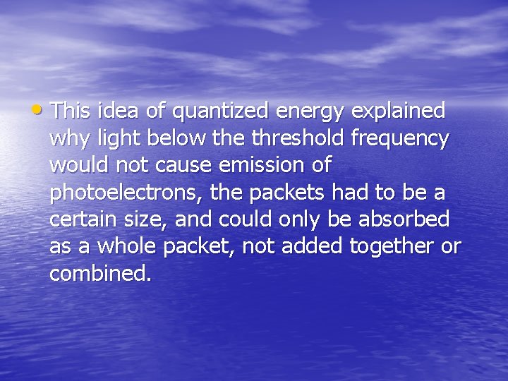 • This idea of quantized energy explained why light below the threshold frequency • This idea of quantized energy explained why light below the threshold frequency