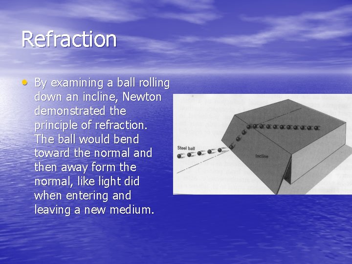 Refraction • By examining a ball rolling down an incline, Newton demonstrated the principle