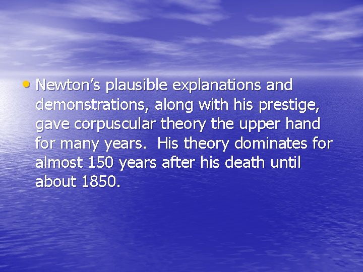  • Newton’s plausible explanations and demonstrations, along with his prestige, gave corpuscular theory