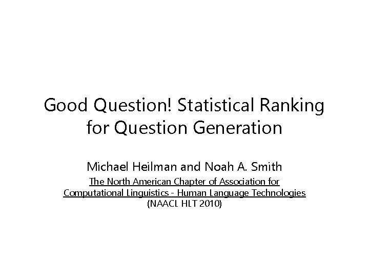 Good Question! Statistical Ranking for Question Generation Michael Heilman and Noah A. Smith The