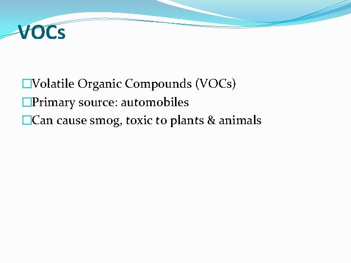 VOCs �Volatile Organic Compounds (VOCs) �Primary source: automobiles �Can cause smog, toxic to plants