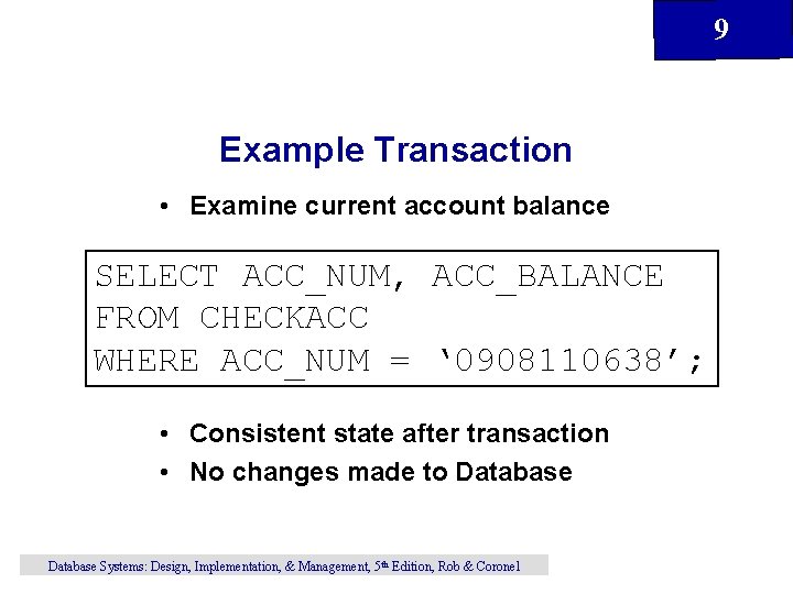 9 Example Transaction • Examine current account balance SELECT ACC_NUM, ACC_BALANCE FROM CHECKACC WHERE