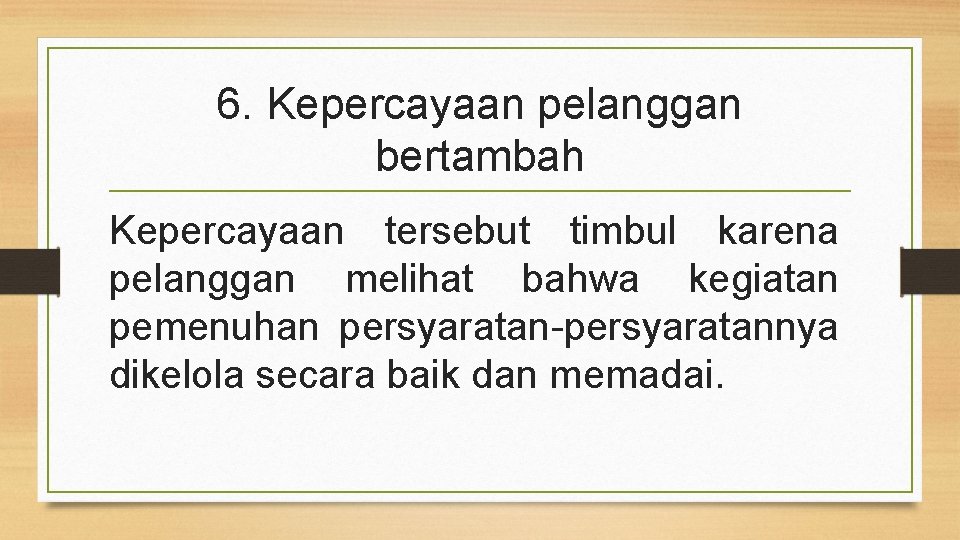 6. Kepercayaan pelanggan bertambah Kepercayaan tersebut timbul karena pelanggan melihat bahwa kegiatan pemenuhan persyaratan-persyaratannya