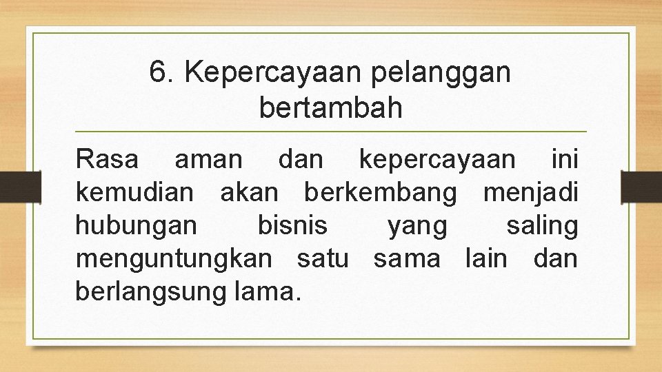 6. Kepercayaan pelanggan bertambah Rasa aman dan kepercayaan ini kemudian akan berkembang menjadi hubungan