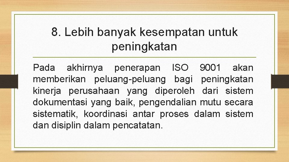 8. Lebih banyak kesempatan untuk peningkatan Pada akhirnya penerapan ISO 9001 akan memberikan peluang-peluang