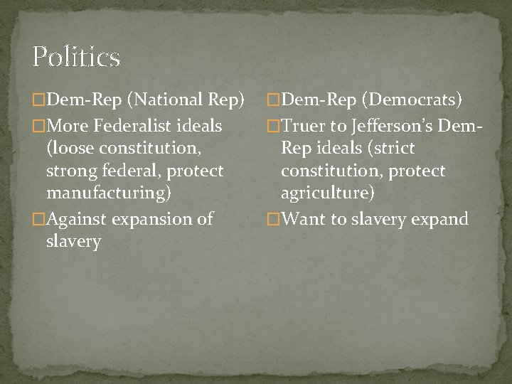 Politics �Dem-Rep (National Rep) �Dem-Rep (Democrats) �More Federalist ideals �Truer to Jefferson’s Dem- (loose