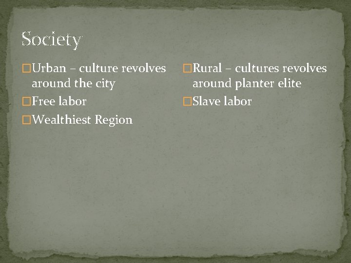 Society �Urban – culture revolves around the city �Free labor �Wealthiest Region �Rural –
