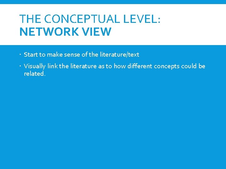 THE CONCEPTUAL LEVEL: NETWORK VIEW Start to make sense of the literature/text Visually link