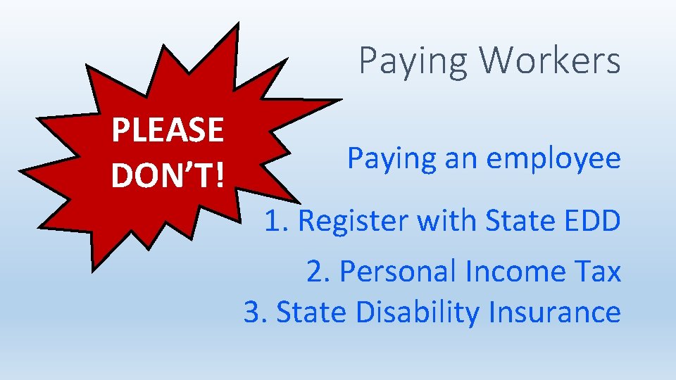 Paying Workers PLEASE DON’T! Paying an employee 1. Register with State EDD 2. Personal