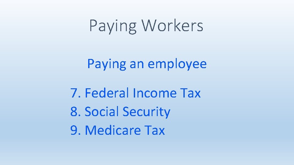Paying Workers Paying an employee 7. Federal Income Tax 8. Social Security 9. Medicare