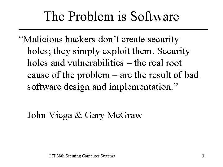 The Problem is Software “Malicious hackers don’t create security holes; they simply exploit them.