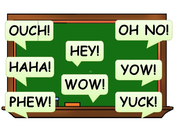 OH NO! OUCH! HAHA! PHEW! HEY! . WOW! YUCK! 