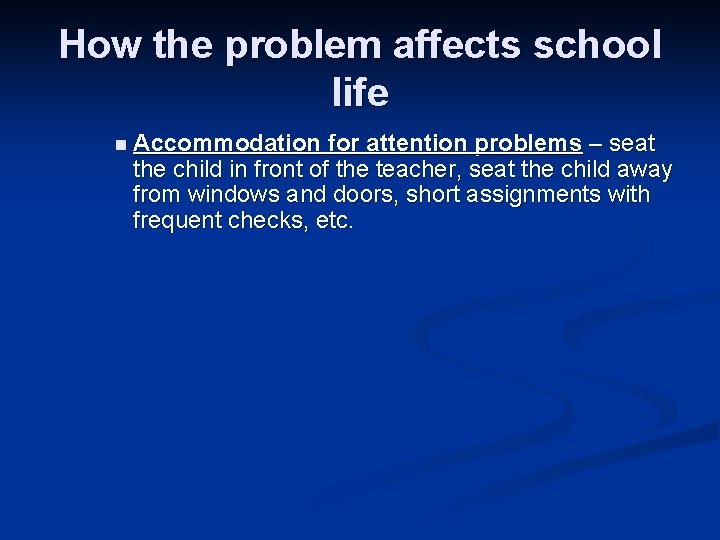 How the problem affects school life n Accommodation for attention problems – seat the