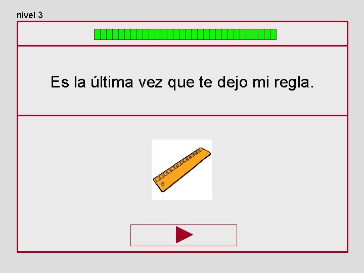 nivel 3 Es la última vez que te dejo mi regla. 